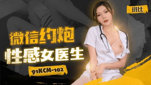 91KCM-102 Wechat Hẹn Hò Với Nữ Bác Sĩ Gợi Cảm